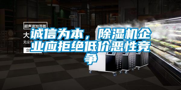 诚信为本，除湿机企业应拒绝低价恶性竞争