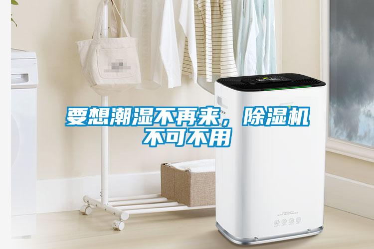 要想潮湿不再来，除湿机不可不用