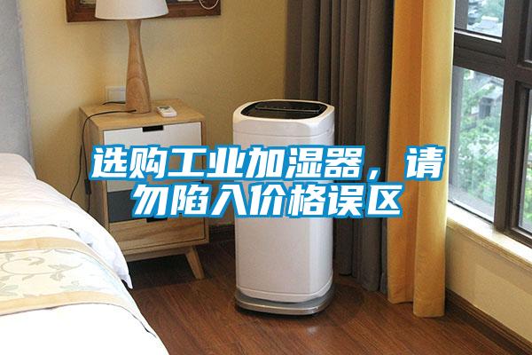 选购工业加湿器，请勿陷入价格误区