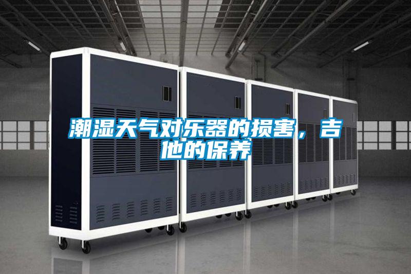 潮湿天气对乐器的损害，吉他的保养