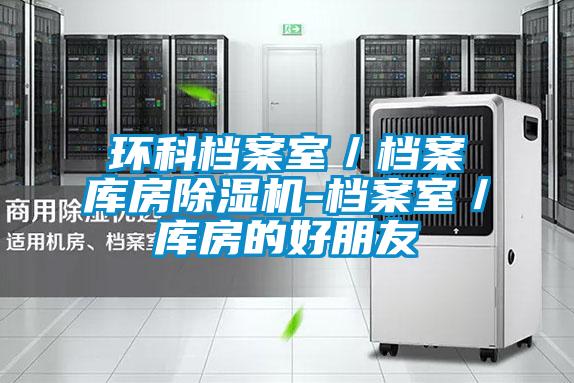 环科档案室／档案库房除湿机-档案室／库房的好朋友