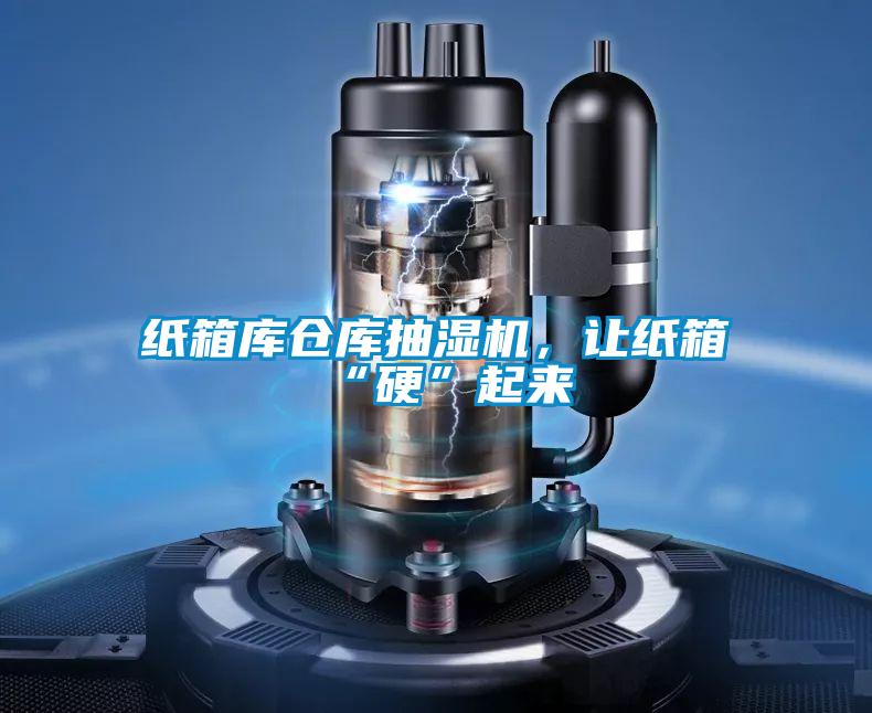 纸箱库仓库抽湿机，让纸箱“硬”起来