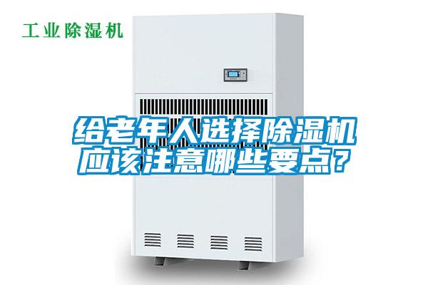 给老年人选择除湿机应该注意哪些要点？