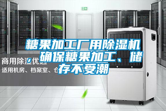 糖果加工厂用除湿机，确保糖果加工、储存不受潮