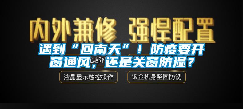 遇到“回南天”！防疫要开窗通风，还是关窗防湿？