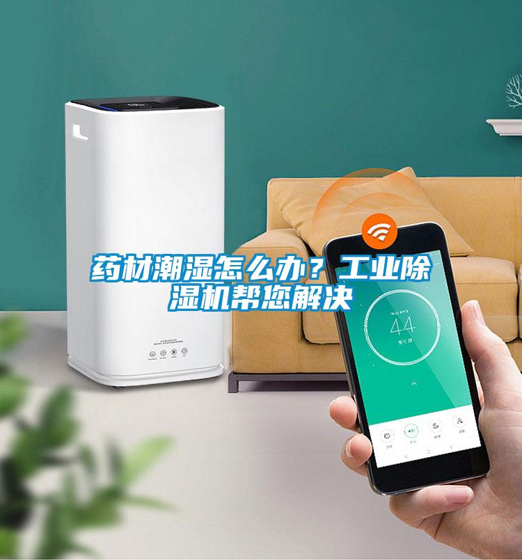 药材潮湿怎么办？工业除湿机帮您解决