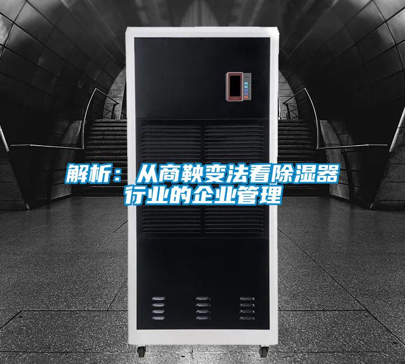 解析:从商鞅变法看除湿器行业的企业管理