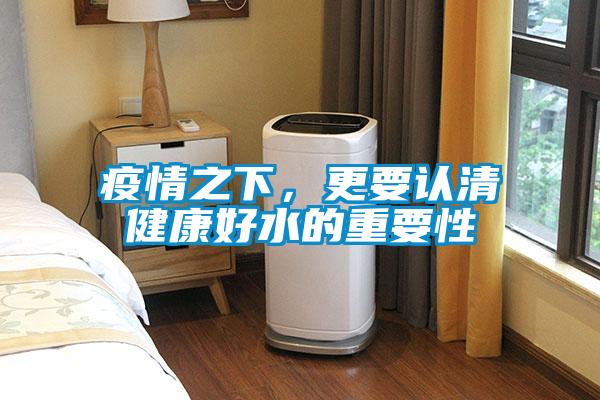 疫情之下，更要认清健康好水的重要性