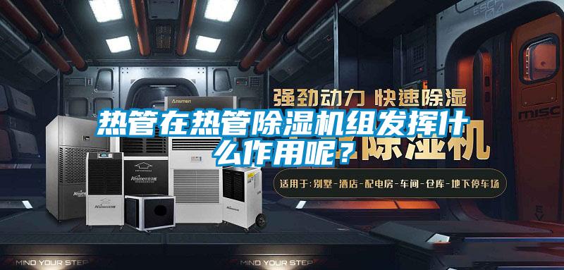 热管在热管除湿机组发挥什么作用呢？