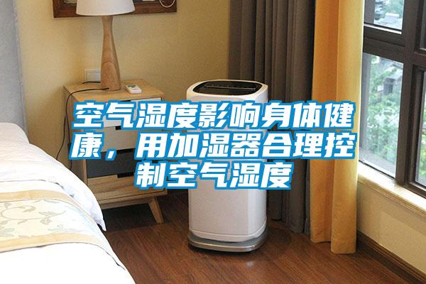 空气湿度影响身体健康，用加湿器合理控制空气湿度