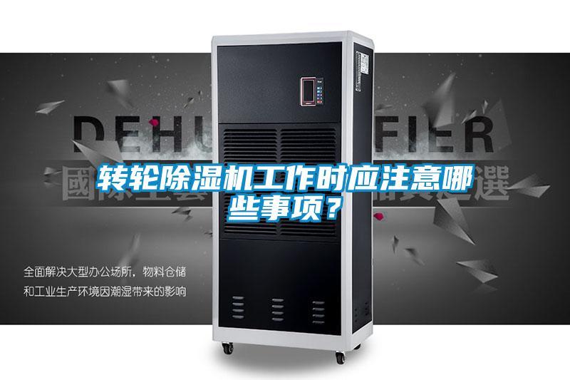 转轮除湿机工作时应注意哪些事项？