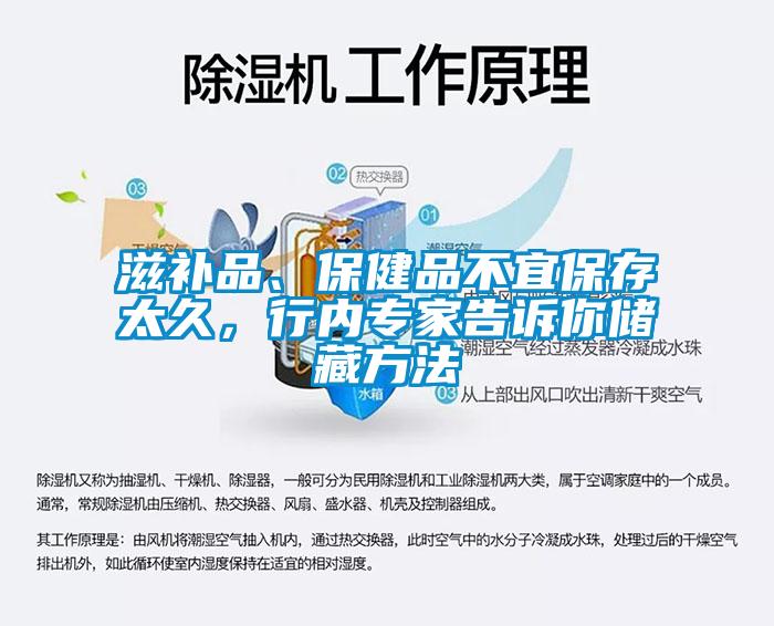 滋补品、保健品不宜保存太久，行内专家告诉你储藏方法