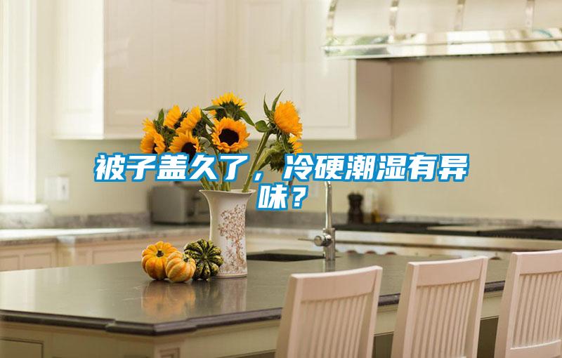 被子盖久了，冷硬潮湿有异味？
