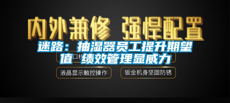 迷路：抽湿器员工提升期望值 绩效管理显威力