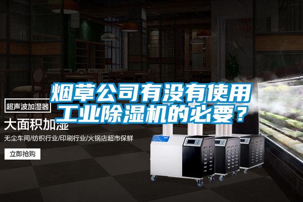 烟草公司有没有使用工业除湿机的必要？