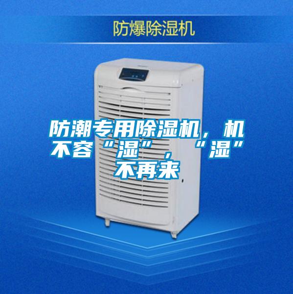 防潮专用除湿机，机不容“湿”，“湿”不再来