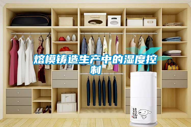 熔模铸造生产中的湿度控制