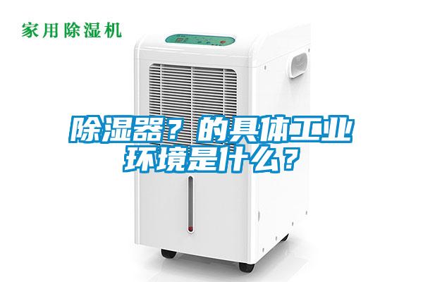 除湿器？的具体工业环境是什么？