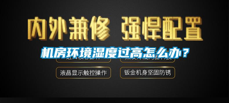 机房环境湿度过高怎么办？