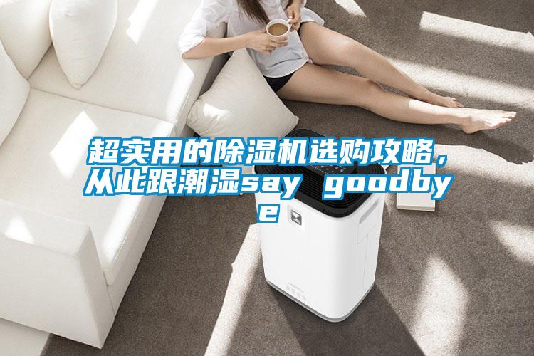 超实用的除湿机选购攻略，从此跟潮湿say goodbye