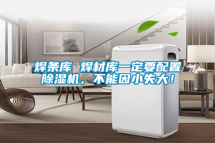 焊条库 焊材库一定要配置除湿机，不能因小失大！