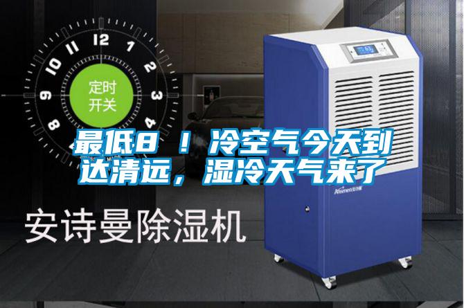 最低8℃！冷空气今天到达清远，湿冷天气来了