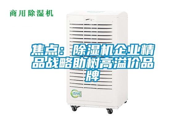 焦点:除湿机企业精品战略助树高溢价品牌