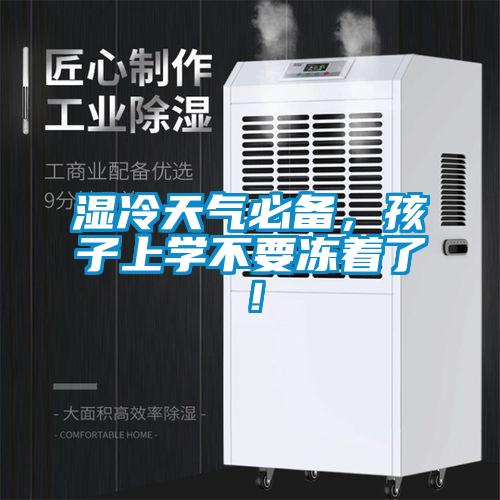 湿冷天气必备，孩子上学不要冻着了！