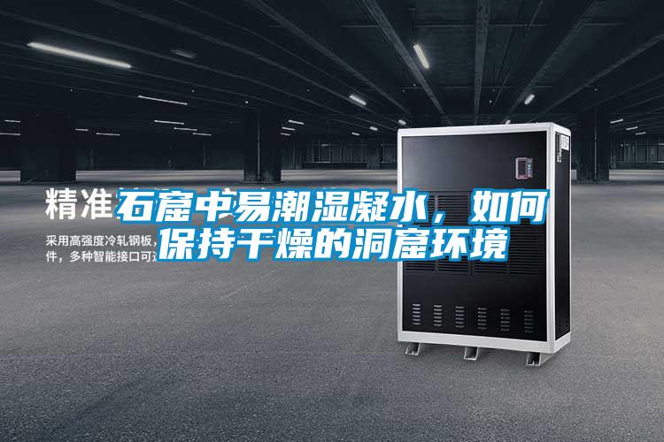 石窟中易潮湿凝水，如何保持干燥的洞窟环境