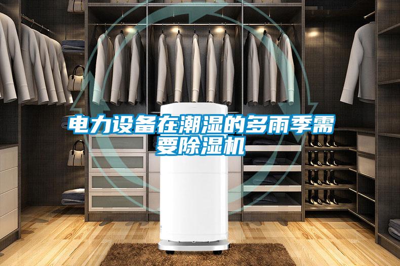 电力设备在潮湿的多雨季需要除湿机
