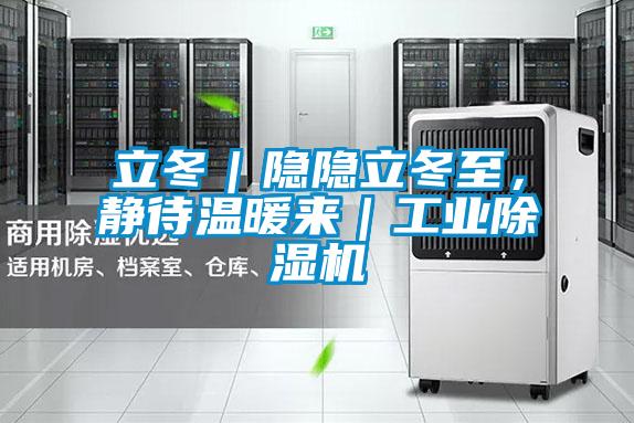立冬｜隐隐立冬至，静待温暖来｜工业除湿机
