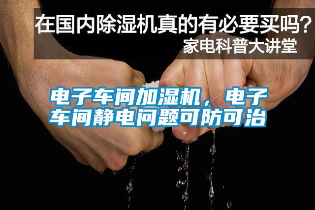 电子车间加湿机,电子车间静电问题可防可治