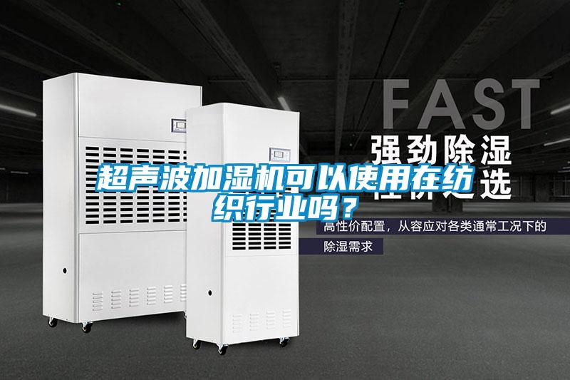 超声波加湿机可以使用在纺织行业吗？