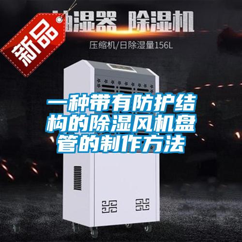 一种带有防护结构的除湿风机盘管的制作方法