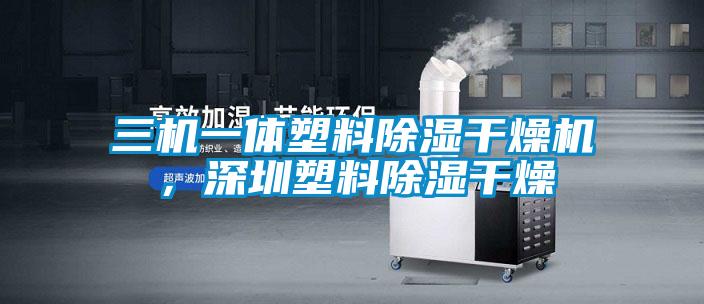三机一体塑料除湿干燥机，深圳塑料除湿干燥