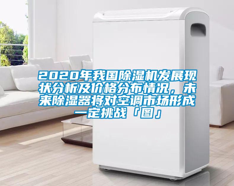 2020年我国除湿机发展现状分析及价格分布情况，未来除湿器将对空调市场形成一定挑战「图」