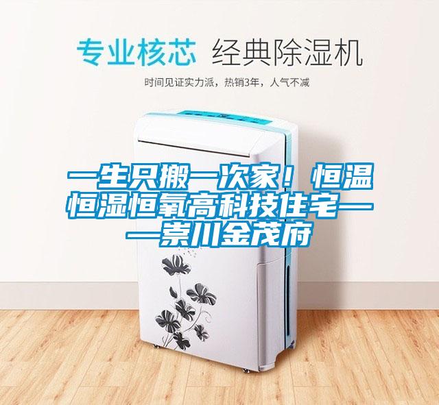 一生只搬一次家！恒温恒湿恒氧高科技住宅——崇川金茂府