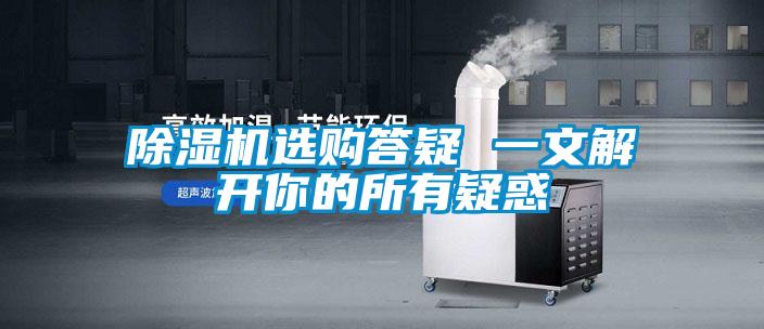 除湿机选购答疑 一文解开你的所有疑惑