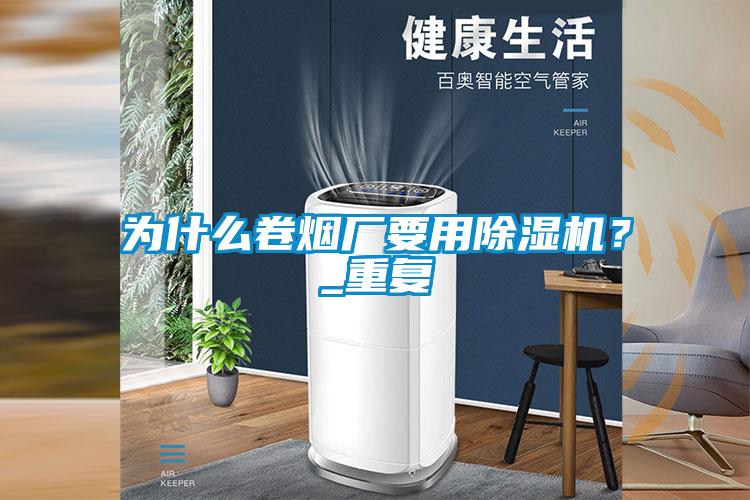 为什么卷烟厂要用除湿机？_重复