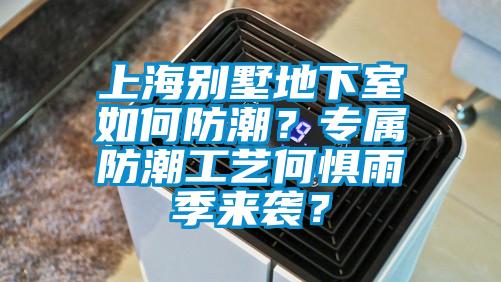 上海别墅地下室如何防潮？专属防潮工艺何惧雨季来袭？