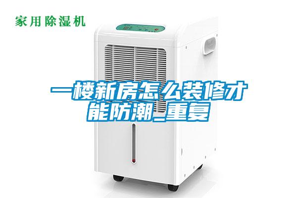 一楼新房怎么装修才能防潮_重复