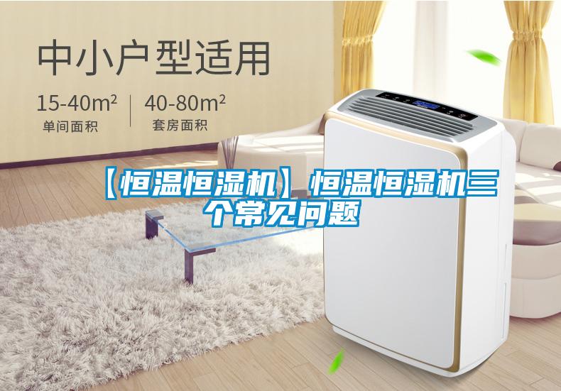 【恒温恒湿机】恒温恒湿机三个常见问题