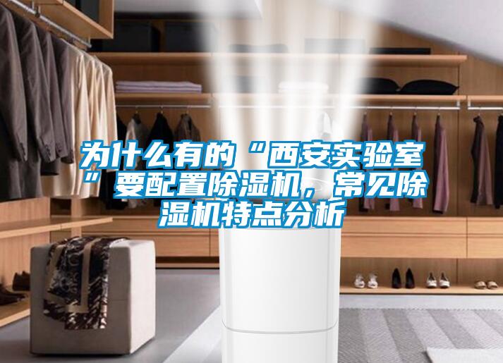 为什么有的“西安实验室”要配置除湿机，常见除湿机特点分析