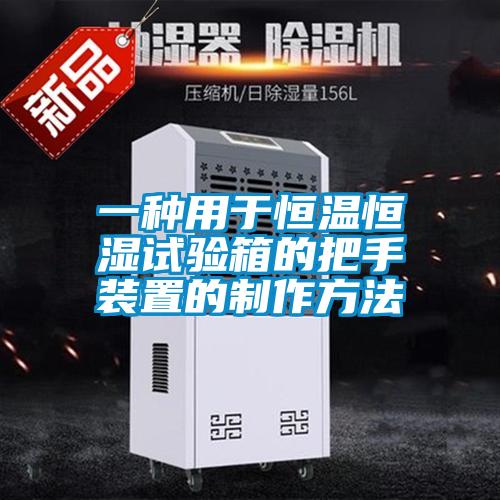 一种用于恒温恒湿试验箱的把手装置的制作方法