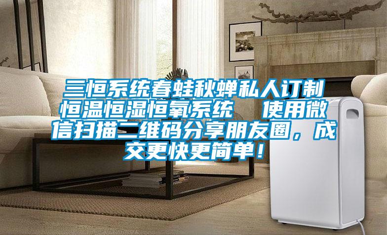 三恒系统春蛙秋蝉私人订制恒温恒湿恒氧系统  使用微信扫描二维码分享朋友圈，成交更快更简单！