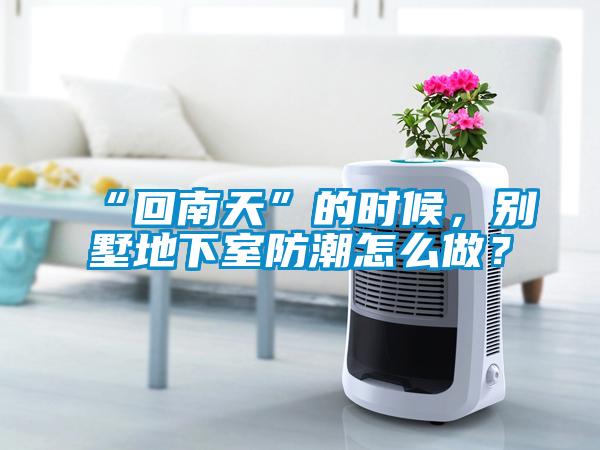 “回南天”的时候，别墅地下室防潮怎么做？