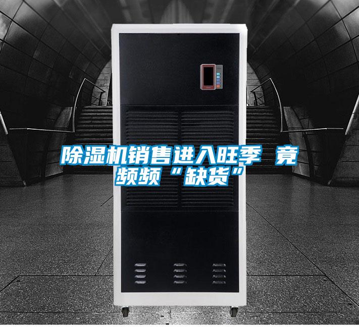 除湿机销售进入旺季 竟频频“缺货”