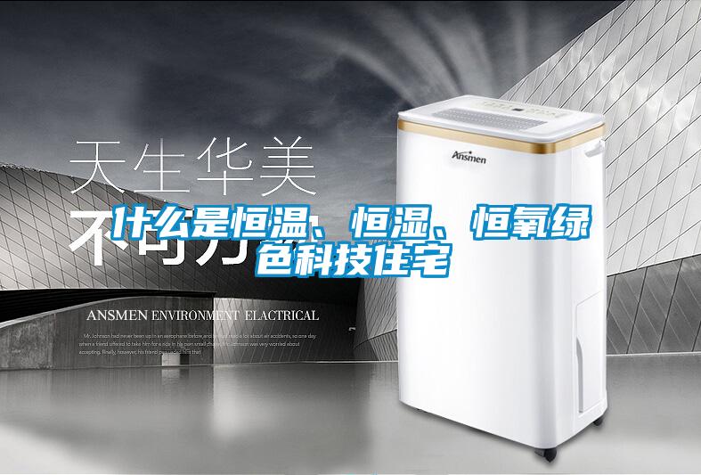 什么是恒温、恒湿、恒氧绿色科技住宅