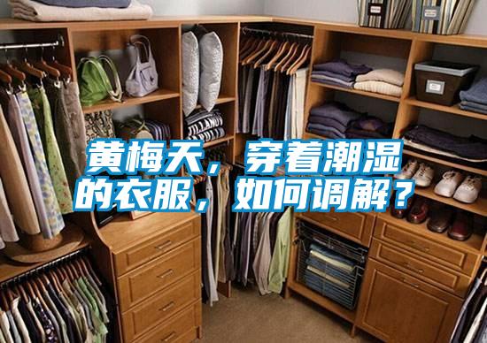 黄梅天，穿着潮湿的衣服，如何调解？