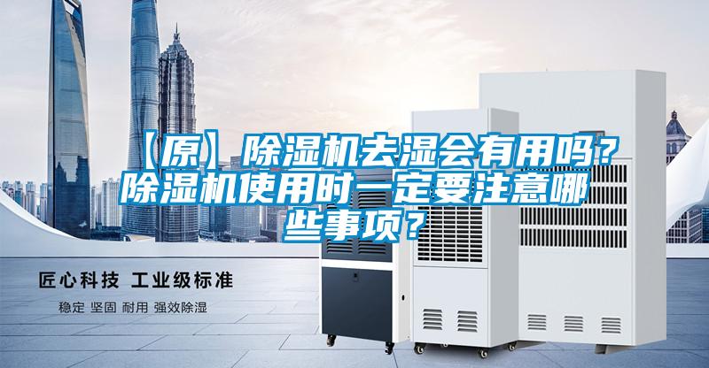 【原】除湿机去湿会有用吗？除湿机使用时一定要注意哪些事项？